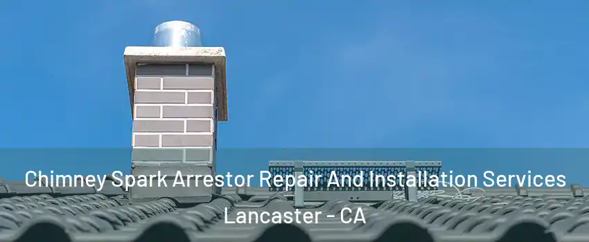 Chimney Spark Arrestor Repair And Installation Services Lancaster - CA