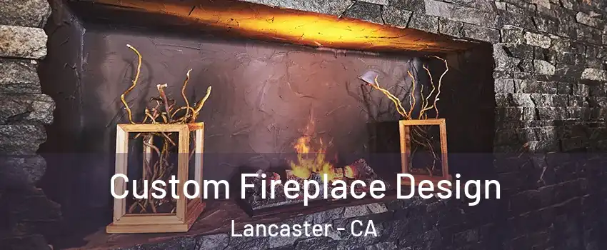Custom Fireplace Design Lancaster - CA