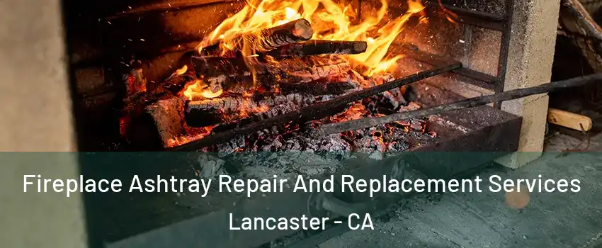 Fireplace Ashtray Repair And Replacement Services Lancaster - CA