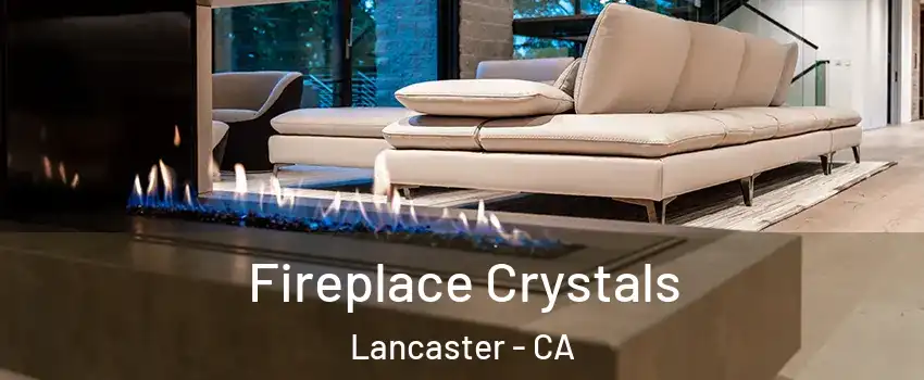 Fireplace Crystals Lancaster - CA