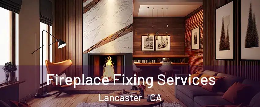 Fireplace Fixing Services Lancaster - CA