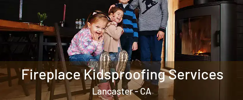Fireplace Kidsproofing Services Lancaster - CA