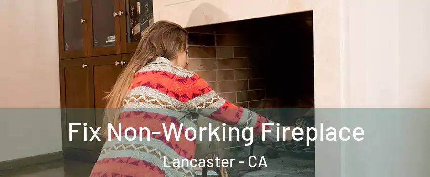 Fix Non-Working Fireplace Lancaster - CA
