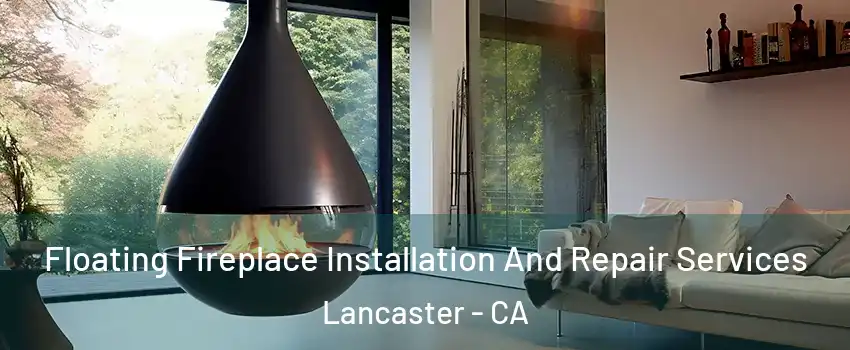 Floating Fireplace Installation And Repair Services Lancaster - CA