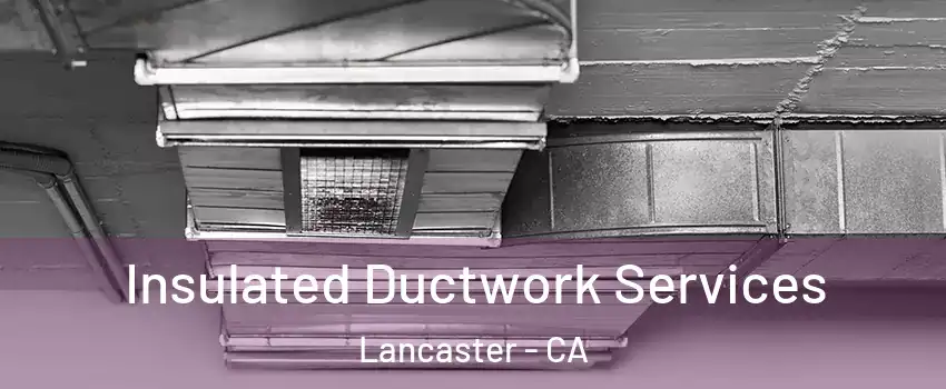 Insulated Ductwork Services Lancaster - CA