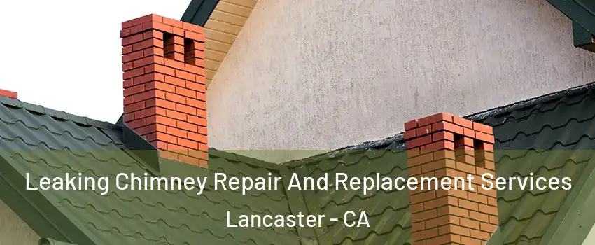 Leaking Chimney Repair And Replacement Services Lancaster - CA