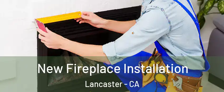 New Fireplace Installation Lancaster - CA