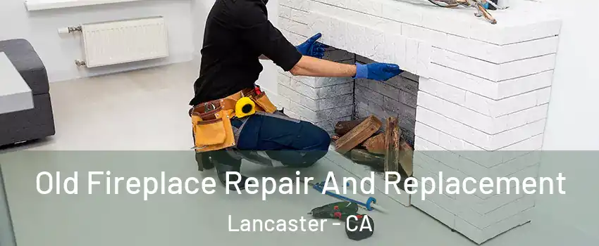 Old Fireplace Repair And Replacement Lancaster - CA