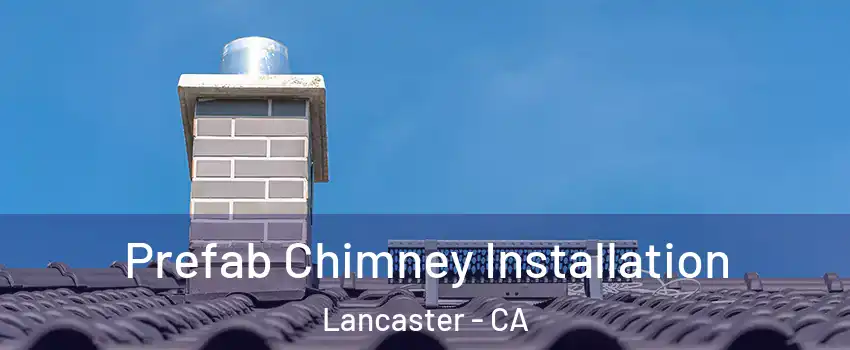 Prefab Chimney Installation Lancaster - CA