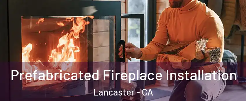 Prefabricated Fireplace Installation Lancaster - CA