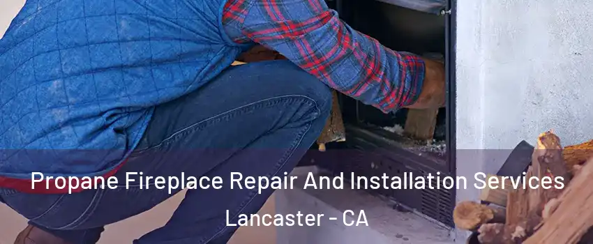 Propane Fireplace Repair And Installation Services Lancaster - CA