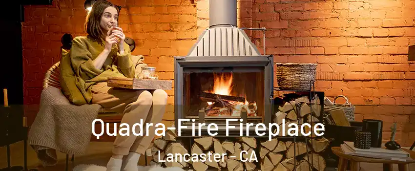 Quadra-Fire Fireplace Lancaster - CA