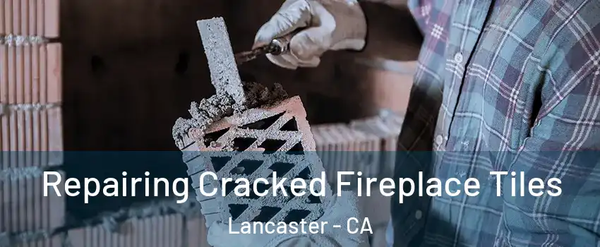 Repairing Cracked Fireplace Tiles Lancaster - CA