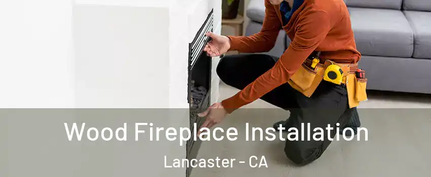 Wood Fireplace Installation Lancaster - CA